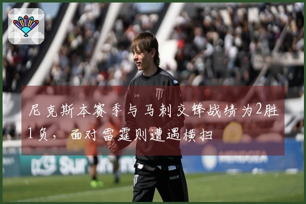 尼克斯本赛季与马刺交锋战绩为2胜1负，面对雷霆则遭遇横扫