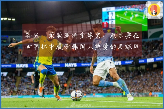 孙兴慜荣获亚洲金球奖，表示要在世界杯中展现韩国人热爱的足球风格